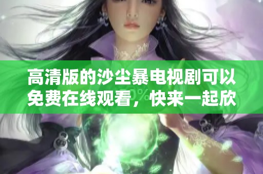 高清版的沙尘暴电视剧可以免费在线观看，快来一起欣赏吧
