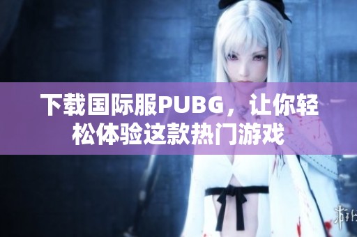 下载国际服PUBG，让你轻松体验这款热门游戏