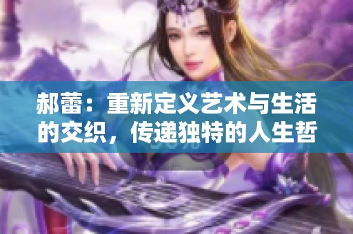 郝蕾：重新定义艺术与生活的交织，传递独特的人生哲学