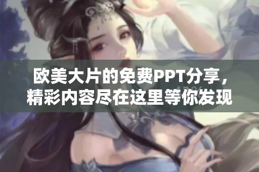 欧美大片的免费PPT分享，精彩内容尽在这里等你发现