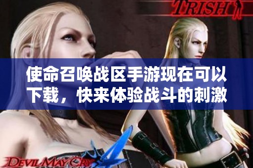 使命召唤战区手游现在可以下载，快来体验战斗的刺激与激情！