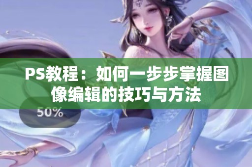 PS教程：如何一步步掌握图像编辑的技巧与方法