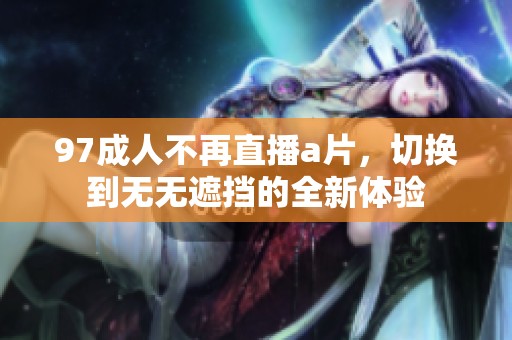 97**不再直播**，切换到无无遮挡的全新体验