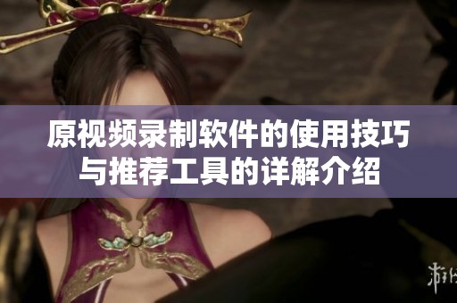 原视频录制软件的使用技巧与推荐工具的详解介绍