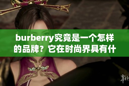 burberry究竟是一个怎样的品牌？它在时尚界具有什么样的影响力呢？