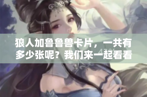 狼人加鲁鲁兽卡片，一共有多少张呢？我们来一起看看吧！