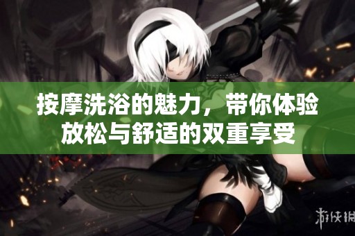 按摩洗浴的魅力，带你体验放松与舒适的双重享受