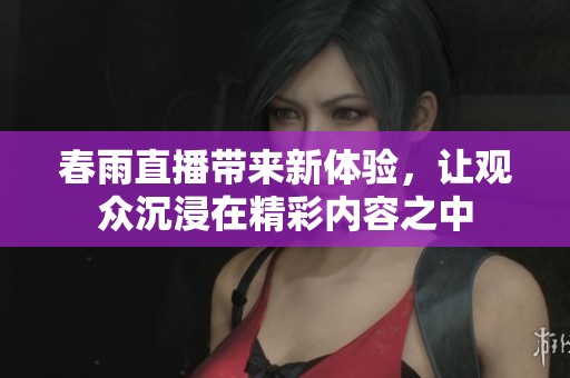 春雨直播带来新体验，让观众沉浸在精彩内容之中