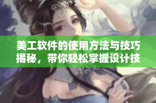 美工软件的使用方法与技巧揭秘，带你轻松掌握设计技能与创意。