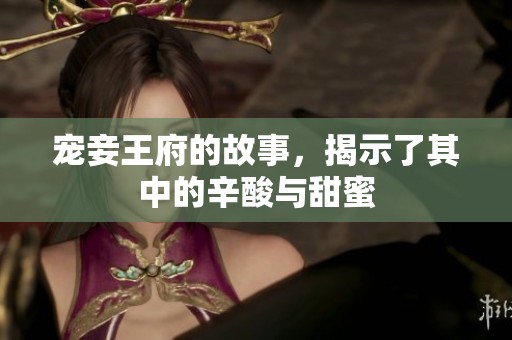 宠妾王府的故事，揭示了其中的辛酸与甜蜜