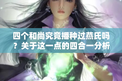 四个和尚究竟播种过燕氏吗？关于这一点的四合一分析揭秘