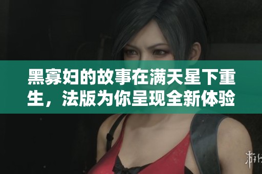 黑寡妇的故事在满天星下重生，法版为你呈现全新体验