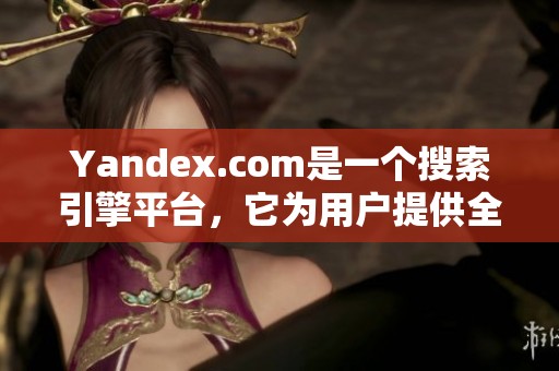 Yandex.com是一个搜索引擎平台，它为用户提供全面的在线服务。