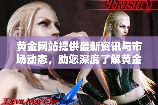 黄金网站提供最新资讯与市场动态，助您深度了解黄金投资机会