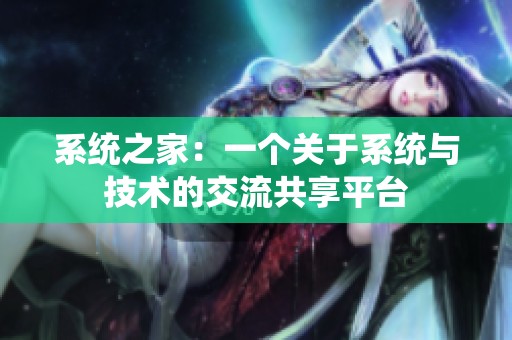 系统之家：一个关于系统与技术的交流共享平台