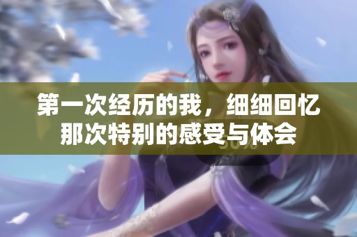 第一次经历的我，细细回忆那次特别的感受与体会