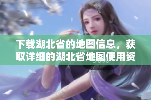下载湖北省的地图信息，获取详细的湖北省地图使用资源