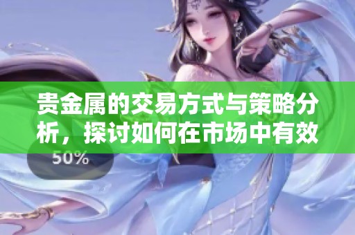 贵金属的交易方式与策略分析，探讨如何在市场中有效投资贵金属