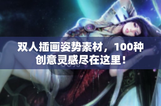 双人插画姿势素材，100种创意灵感尽在这里！