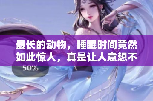 最长的动物，睡眠时间竟然如此惊人，真是让人意想不到！