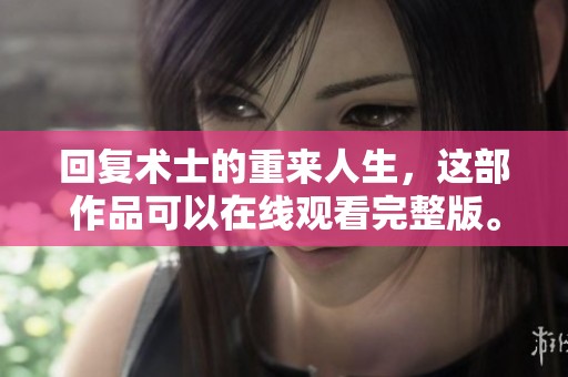 回复术士的重来人生，这部作品可以在线观看完整版。
