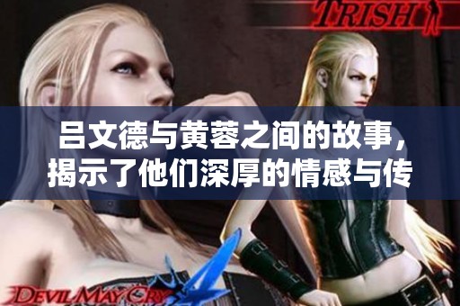 吕文德与黄蓉之间的故事，揭示了他们深厚的情感与传奇经历。