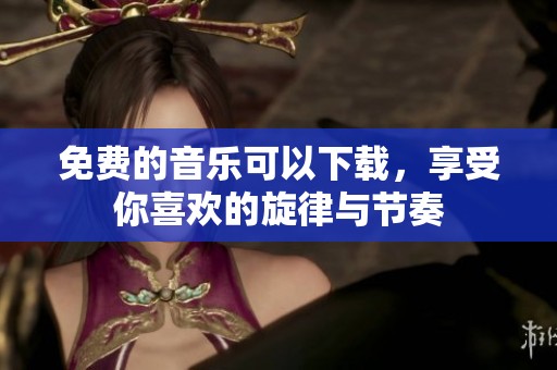 免费的音乐可以下载，享受你喜欢的旋律与节奏