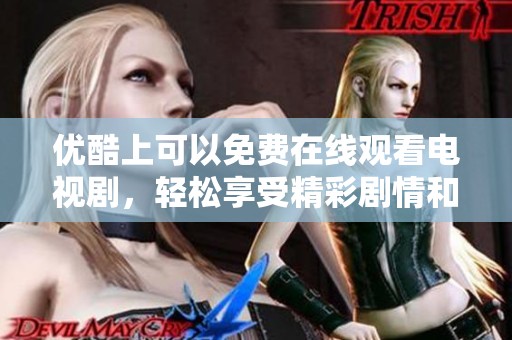 优酷上可以免费在线观看电视剧，轻松享受精彩剧情和精彩表演