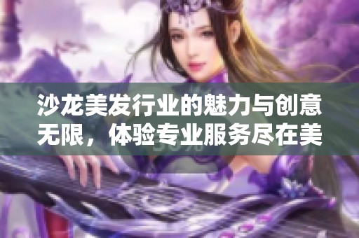 沙龙美发行业的魅力与创意无限，体验专业服务尽在美发沙龙之中