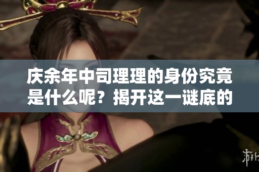庆余年中司理理的身份究竟是什么呢？揭开这一谜底的真相。