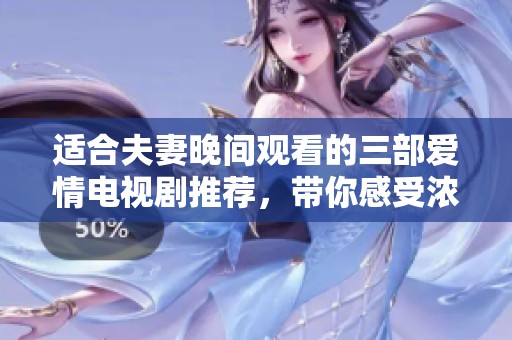 适合夫妻晚间观看的三部爱情电视剧推荐，带你感受浓浓甜蜜氛围