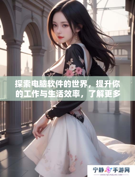 探索电脑软件的世界，提升你的工作与生活效率，了解更多！