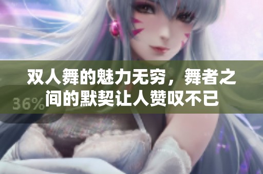 双人舞的魅力无穷，舞者之间的默契让人赞叹不已