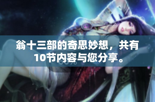 翁十三部的奇思妙想，共有10节内容与您分享。