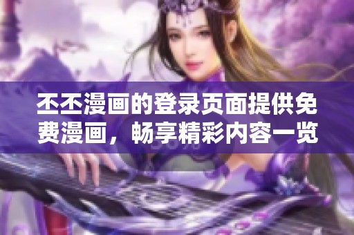 丕丕漫画的登录页面提供免费漫画，畅享精彩内容一览无遗