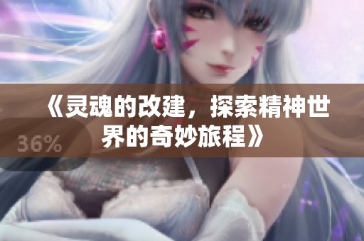 《灵魂的改建，探索精神世界的奇妙旅程》