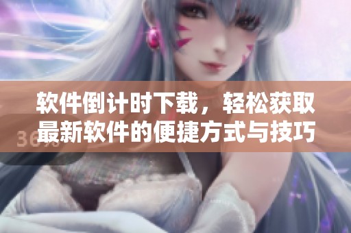 软件倒计时下载，轻松获取最新软件的便捷方式与技巧