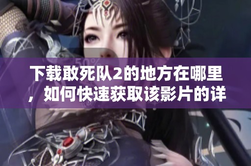 下载敢死队2的地方在哪里，如何快速获取该影片的详细信息