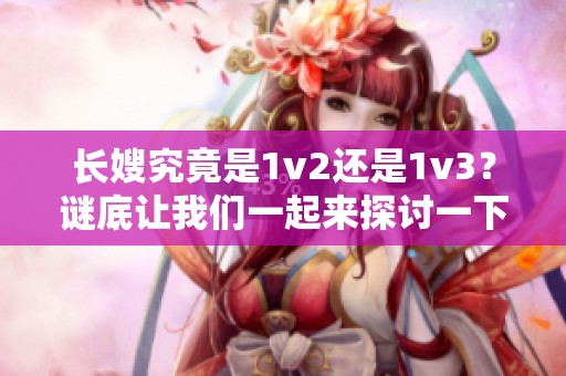 长嫂究竟是1v2还是1v3？谜底让我们一起来探讨一下这个话题。