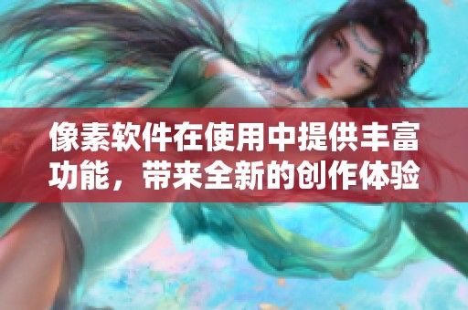 像素软件在使用中提供丰富功能，带来全新的创作体验与效果