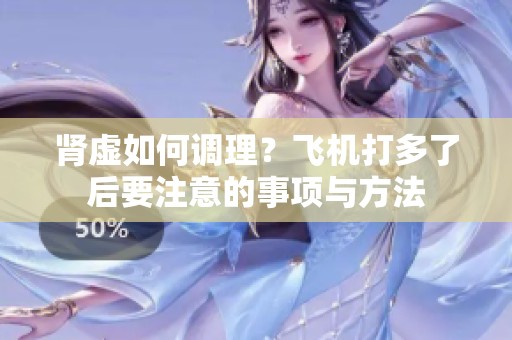 肾虚如何调理？飞机打多了后要注意的事项与方法
