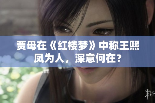 贾母在《红楼梦》中称王熙凤为人，深意何在？