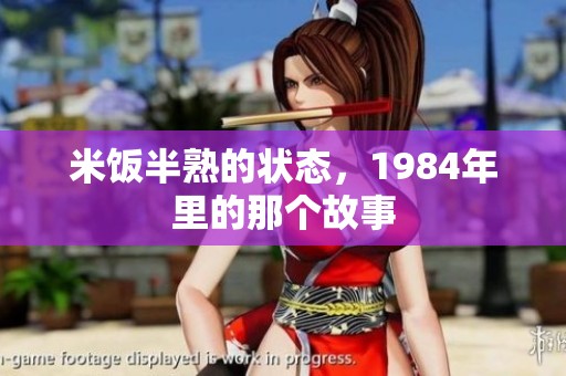 米饭半熟的状态，1984年里的那个故事