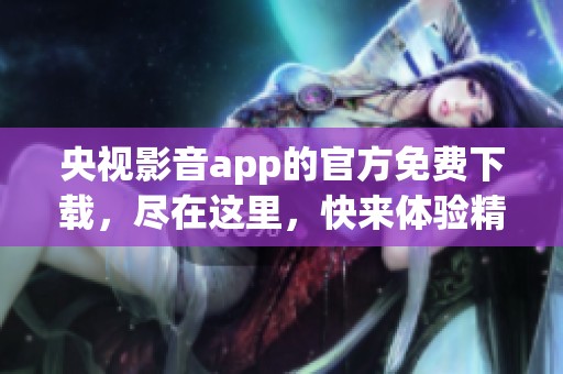 央视影音app的官方免费下载，尽在这里，快来体验精彩内容！