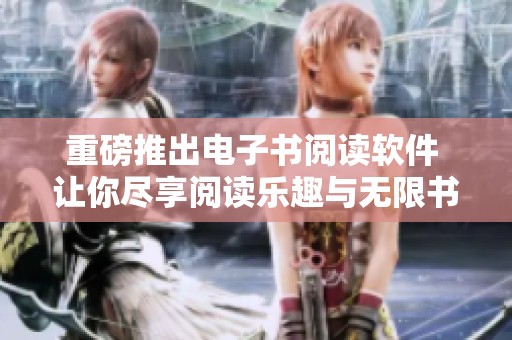 重磅推出电子书阅读软件 让你尽享阅读乐趣与无限书籍选择