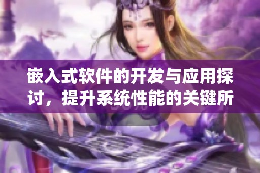 嵌入式软件的开发与应用探讨，提升系统性能的关键所在