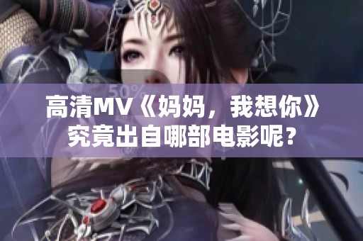 高清MV《妈妈，我想你》究竟出自哪部电影呢？