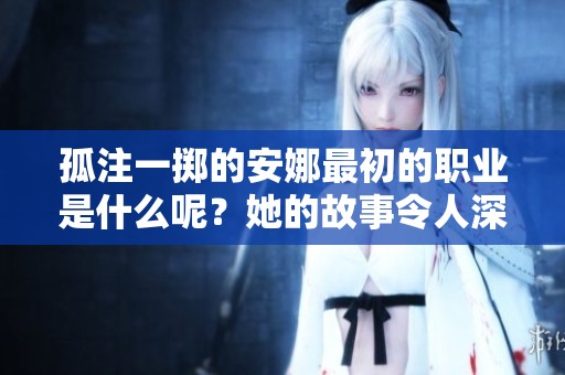 孤注一掷的安娜最初的职业是什么呢？她的故事令人深思。
