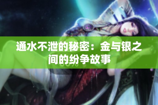 通水不泄的秘密：金与银之间的纷争故事