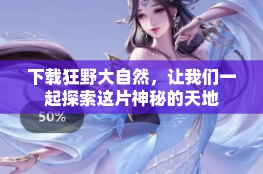 下载狂野大自然，让我们一起探索这片神秘的天地